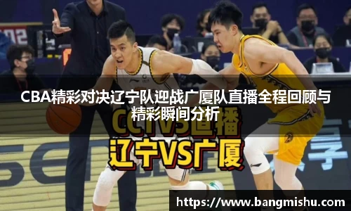 CBA精彩对决辽宁队迎战广厦队直播全程回顾与精彩瞬间分析