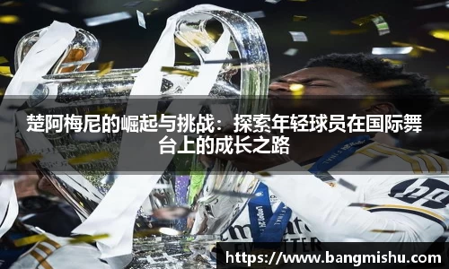 楚阿梅尼的崛起与挑战：探索年轻球员在国际舞台上的成长之路