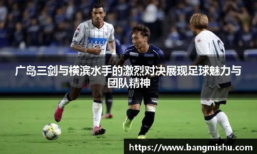 广岛三剑与横滨水手的激烈对决展现足球魅力与团队精神