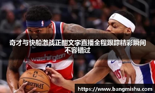 奇才与快船激战正酣文字直播全程跟踪精彩瞬间不容错过