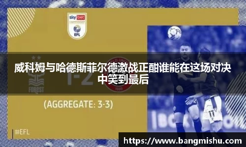 威科姆与哈德斯菲尔德激战正酣谁能在这场对决中笑到最后