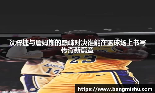 沈梓捷与詹姆斯的巅峰对决谁能在篮球场上书写传奇新篇章