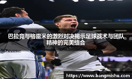 巴拉竞与格雷米的激烈对决揭示足球战术与团队精神的完美结合